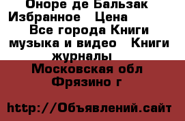 Оноре де Бальзак. Избранное › Цена ­ 4 500 - Все города Книги, музыка и видео » Книги, журналы   . Московская обл.,Фрязино г.